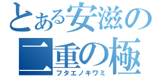 とある安滋の二重の極み（フタエノキワミ）