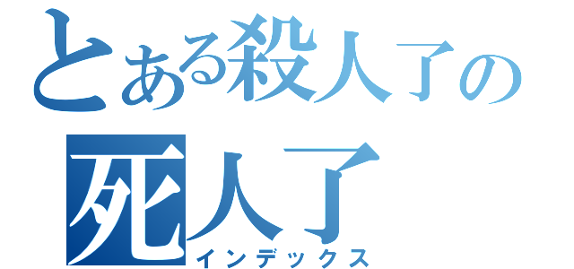 とある殺人了の死人了（インデックス）