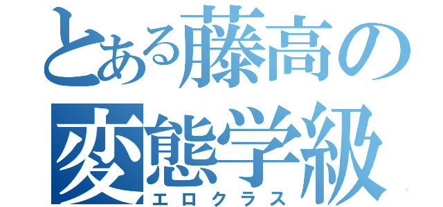 とある藤高の変態学級（エロクラス）