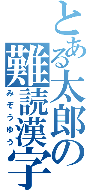 とある太郎の難読漢字（みぞうゆう）