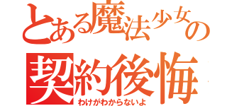 とある魔法少女の契約後悔（わけがわからないよ）