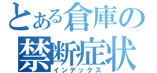 とある倉庫の禁断症状（インデックス）