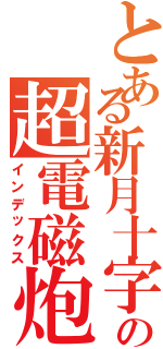 とある新月十字の超電磁炮Ⅱ（インデックス）