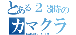 とある２３時のカマクラボ（ＫＡＭＡＫＵＲＡ ＦＭ）