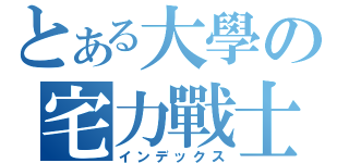 とある大學の宅力戰士戦（インデックス）