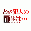 とある犯人の正体は…（レジェンド編）