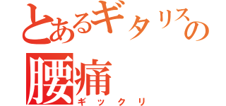 とあるギタリストの腰痛（ギックリ）