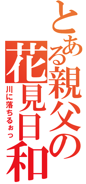 とある親父の花見日和（川に落ちるぉっ）