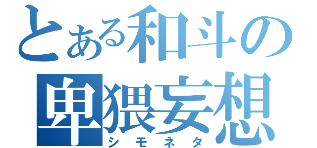 とある和斗の卑猥妄想（シモネタ）