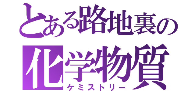 とある路地裏の化学物質（ケミストリー）