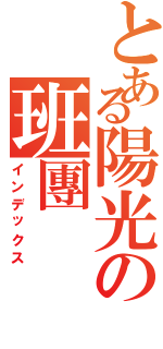 とある陽光の班團（インデックス）