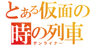 とある仮面の時の列車（デンライナー）