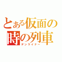 とある仮面の時の列車（デンライナー）