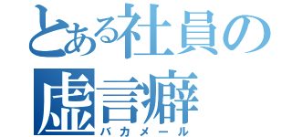 とある社員の虚言癖（バカメール）