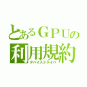 とあるＧＰＵの利用規約（デバイスドライバ）