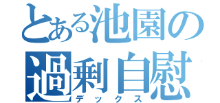 とある池園の過剰自慰（デックス）