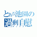 とある池園の過剰自慰（デックス）