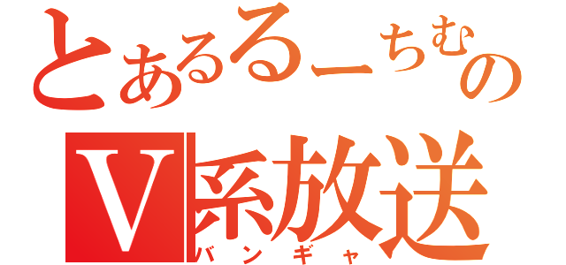 とあるるーちむのＶ系放送（バンギャ）