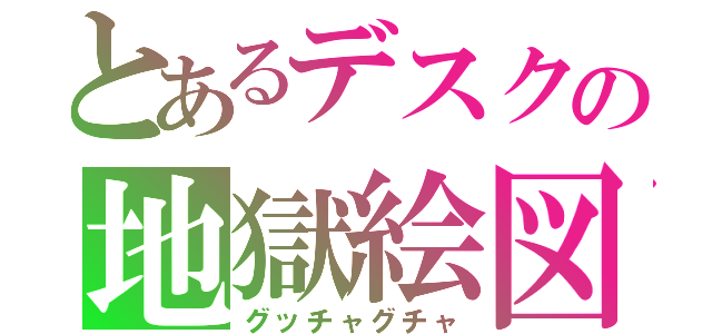 とあるデスクの地獄絵図（グッチャグチャ）