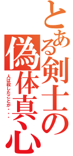 とある剣士の偽体真心（人は殺したことが・・・）