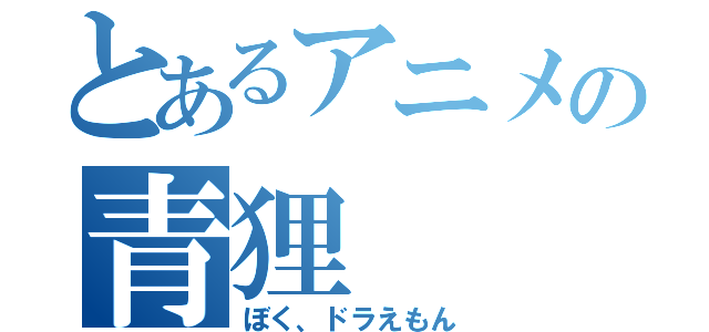 とあるアニメの青狸（ぼく、ドラえもん）