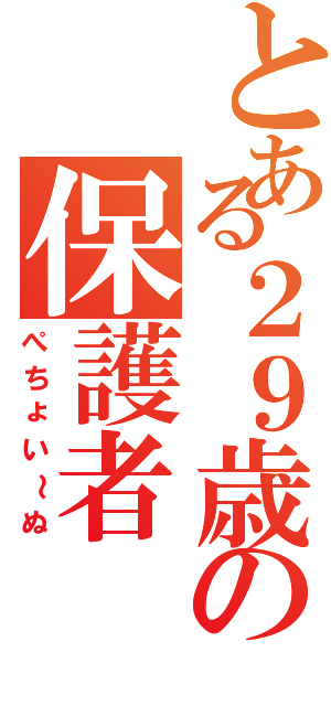 とある２９歳の保護者（ぺちょい～ぬ）