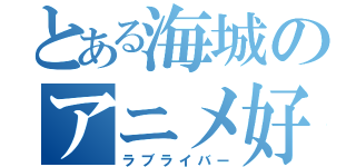 とある海城のアニメ好き（ラブライバー）