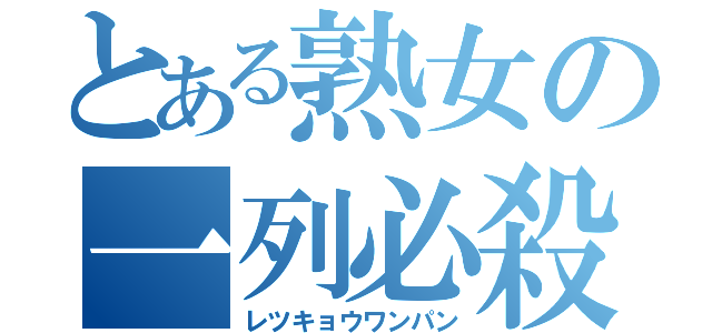 とある熟女の一列必殺（レツキョウワンパン）