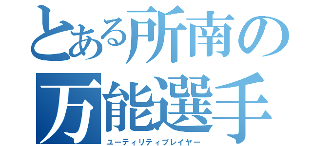 とある所南の万能選手（ユーティリティプレイヤー）