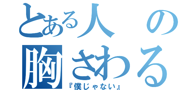 とある人の胸さわるよ（『僕じゃない』）