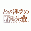 とある淫夢の野獣先輩（田所浩二）