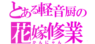 とある軽音厨の花嫁修業（かんにゃん）