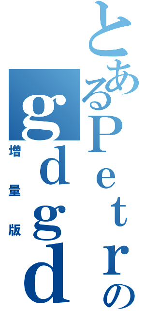 とあるＰｅｔｒｏのｇｄｇｄ放送（増量版）