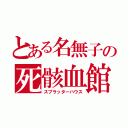 とある名無子の死骸血館（スプラッターハウス）