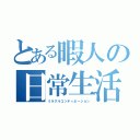 とある暇人の日常生活（ミラクルコンティネーション）