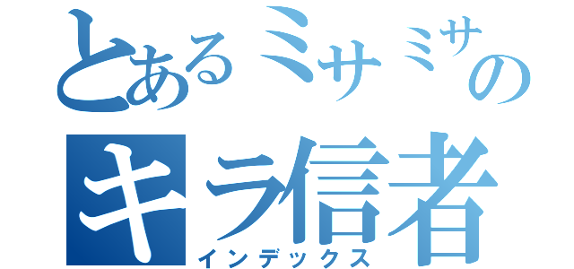 とあるミサミサのキラ信者（インデックス）