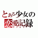 とある少女の恋愛記録（ラブログ）