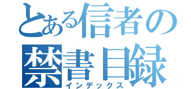 とある信者の禁書目録（インデックス）