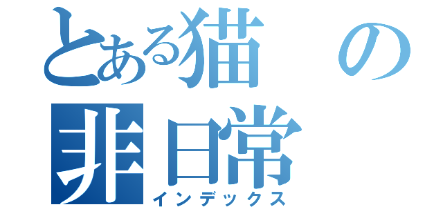 とある猫の非日常（インデックス）