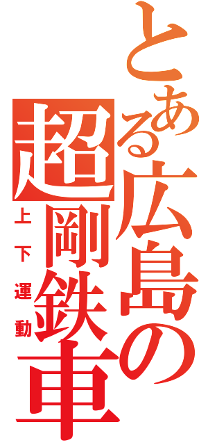 とある広島の超剛鉄車（上下運動）