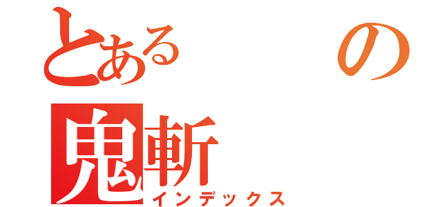 とあるの鬼斬（インデックス）