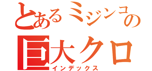 とあるミジンコの巨大クローン（インデックス）