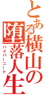 とある横山の堕落人生（ハイパーニート）