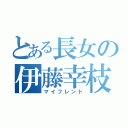 とある長女の伊藤幸枝（マイフレンド）