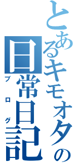 とあるキモオタの日常日記（ブログ）