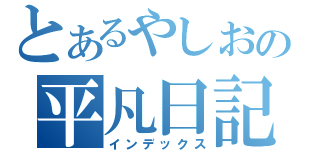 とあるやしおの平凡日記（インデックス）