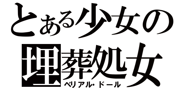 とある少女の埋葬処女（ベリアル・ドール）