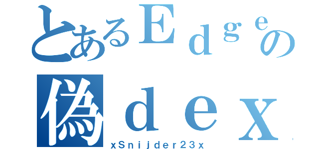 とあるＥｄｇｅの偽ｄｅｘｙｕｋｕ（ｘＳｎｉｊｄｅｒ２３ｘ）