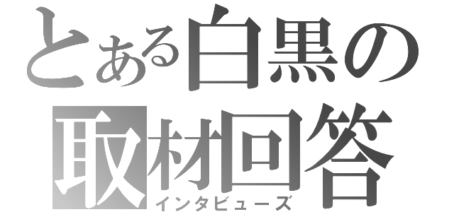 とある白黒の取材回答（インタビューズ）