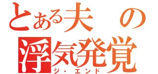 とある夫の浮気発覚（ジ・エンド）